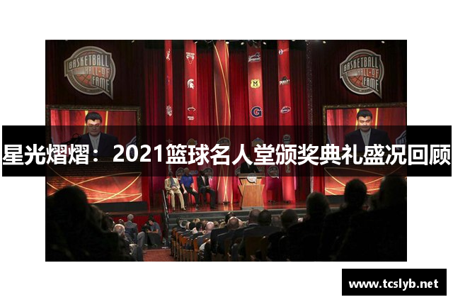 星光熠熠：2021篮球名人堂颁奖典礼盛况回顾